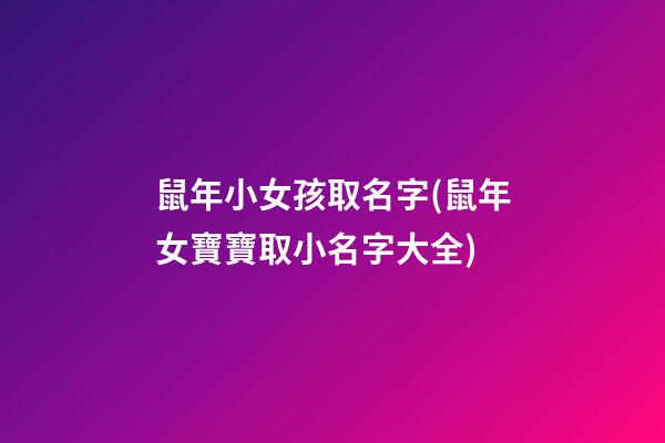 鼠年小女孩取名字(鼠年女寶寶取小名字大全)