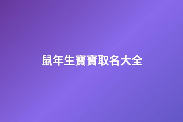 鼠年生寶寶取名大全(鼠年生的寶寶取什么)-第1張-寶寶起名-玄機(jī)派