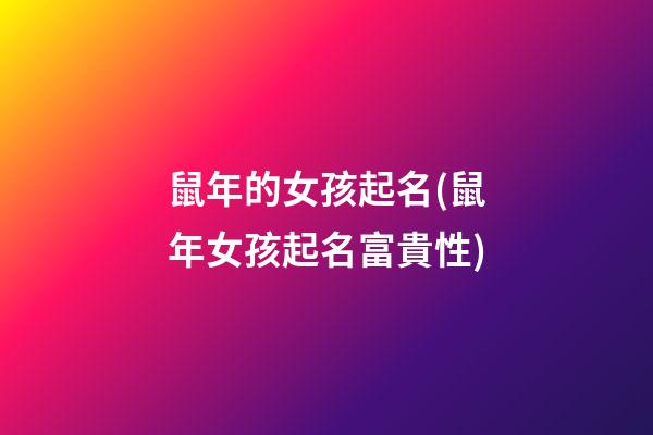 鼠年的女孩起名(鼠年女孩起名富貴性)