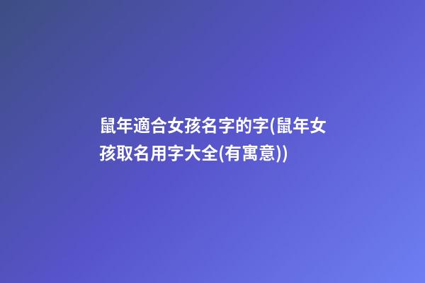 鼠年適合女孩名字的字(鼠年女孩取名用字大全(有寓意))