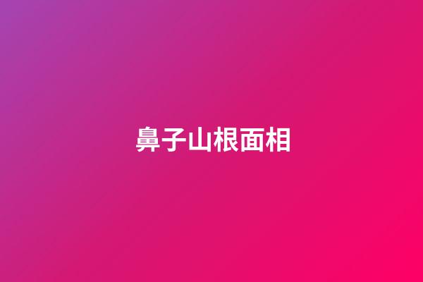 鼻子山根面相
