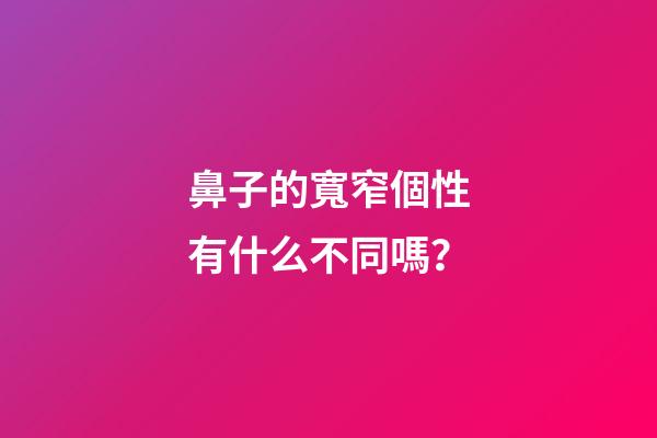 鼻子的寬窄個性有什么不同嗎？