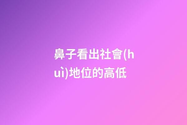 鼻子看出社會(huì)地位的高低