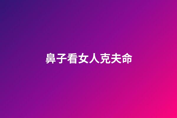 鼻子看女人克夫命