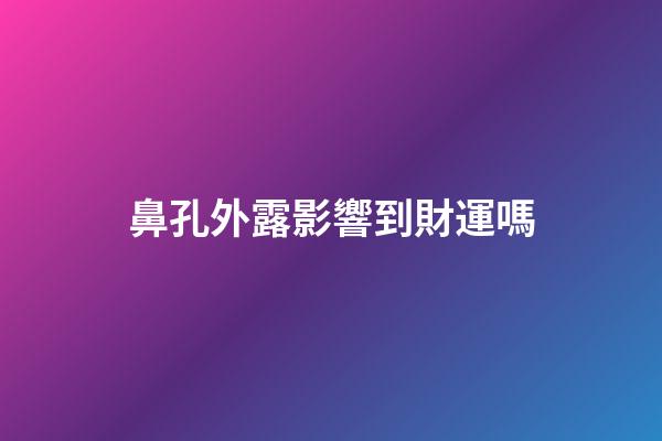 鼻孔外露影響到財運嗎