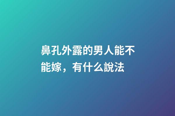 鼻孔外露的男人能不能嫁，有什么說法