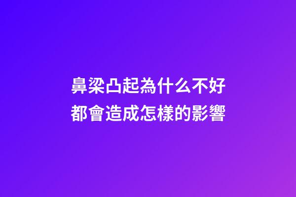 鼻梁凸起為什么不好?都會造成怎樣的影響?