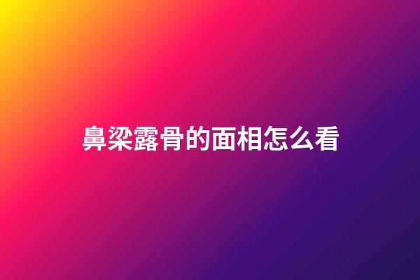鼻梁露骨的面相怎么看