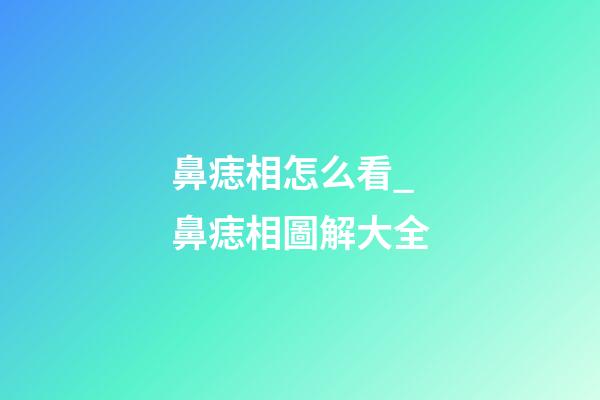 鼻痣相怎么看_鼻痣相圖解大全
