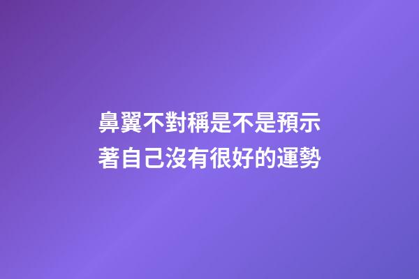 鼻翼不對稱是不是預示著自己沒有很好的運勢