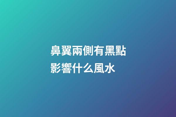 鼻翼兩側有黑點影響什么風水