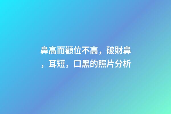 鼻高而顴位不高，破財鼻，耳短，口黑的照片分析
