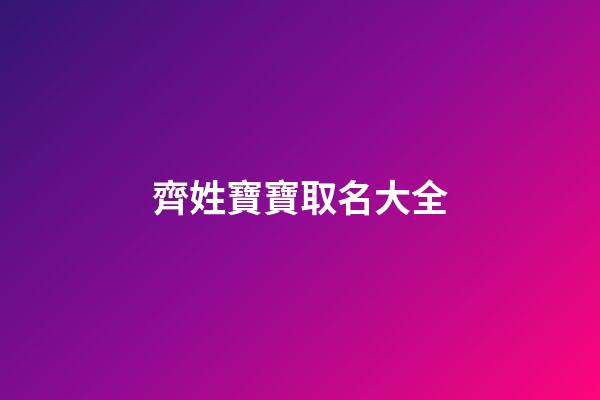 齊姓寶寶取名大全(寶寶姓齊叫什么名字)-第1張-寶寶起名-玄機派