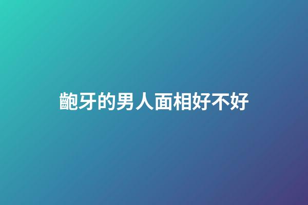 齙牙的男人面相好不好