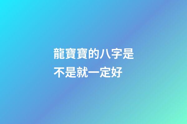 龍寶寶的八字是不是就一定好