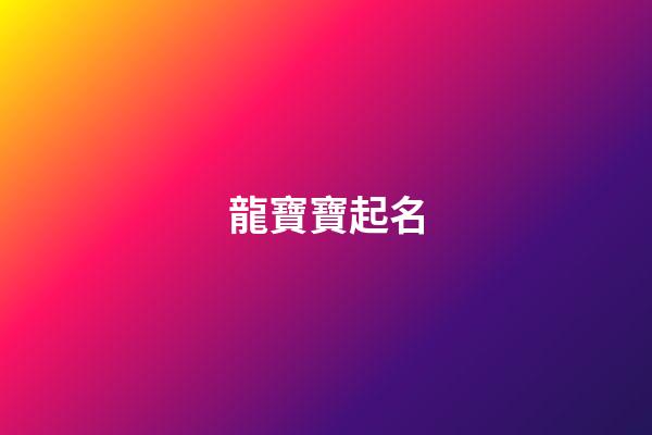 龍寶寶起名（2024屬龍女孩最吉利的名字）-第1張-星座運勢-玄機派