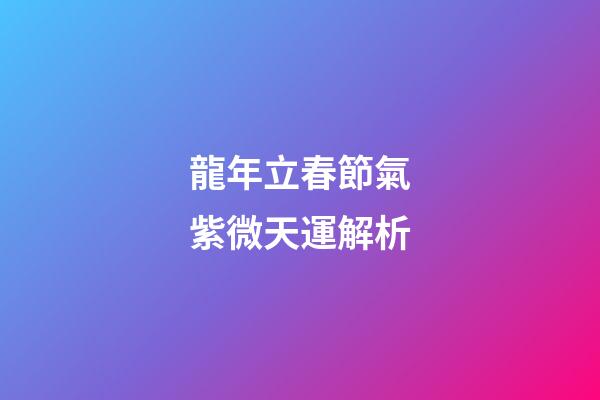龍年立春節氣紫微天運解析