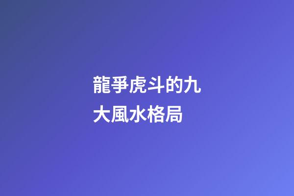 龍爭虎斗的九大風水格局