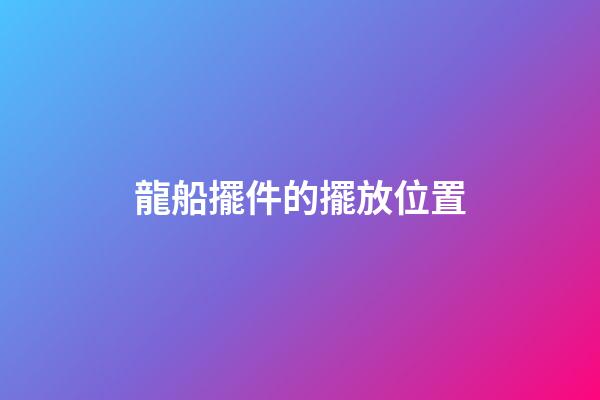 龍船擺件的擺放位置