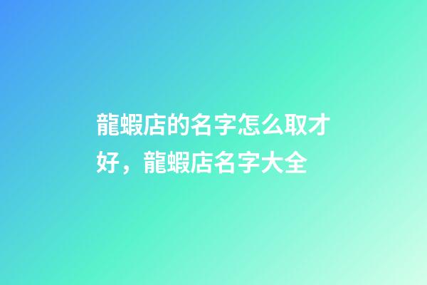 龍蝦店的名字怎么取才好，龍蝦店名字大全-第1張-店鋪起名-玄機派