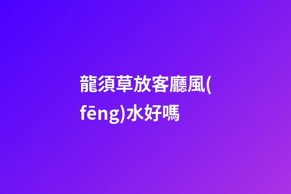 龍須草放客廳風(fēng)水好嗎