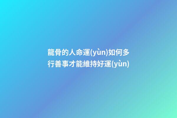 龍骨的人命運(yùn)如何?多行善事才能維持好運(yùn)