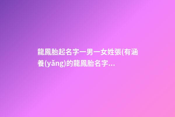 龍鳳胎起名字一男一女姓張(有涵養(yǎng)的龍鳳胎名字一男一女)