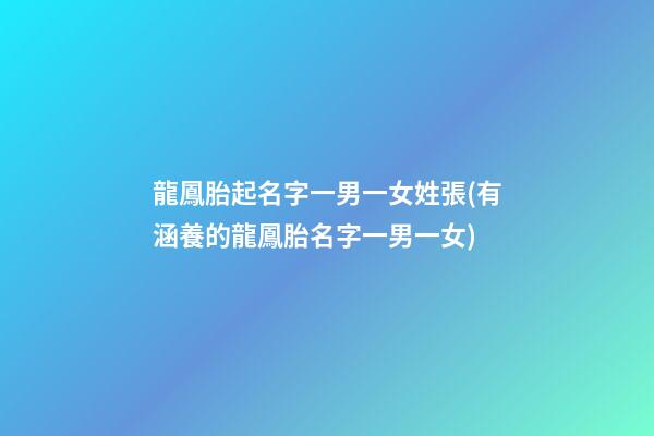 龍鳳胎起名字一男一女姓張(有涵養的龍鳳胎名字一男一女)
