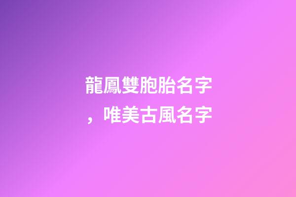 龍鳳雙胞胎名字，唯美古風名字