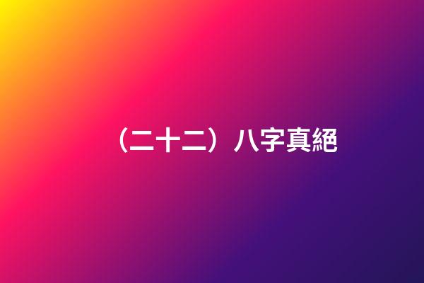 （二十二）八字真絕